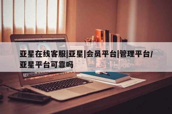 亚星代理合作-会员开户 亚星官网_管理平台亚星在线客服|亚星|会员平台|管理平台/亚星平台可靠吗