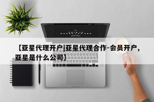 亚星代理合作-会员开户 亚星官网_管理平台【亚星代理开户|亚星代理合作-会员开户,亚星是什么公司】