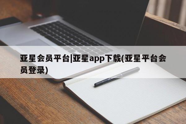 亚星代理合作-会员开户 亚星官网_管理平台亚星会员平台|亚星app下载(亚星平台会员登录)