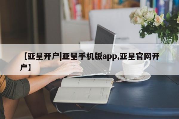 亚星代理合作-会员开户 亚星官网_管理平台【亚星开户|亚星手机版app,亚星官网开户】
