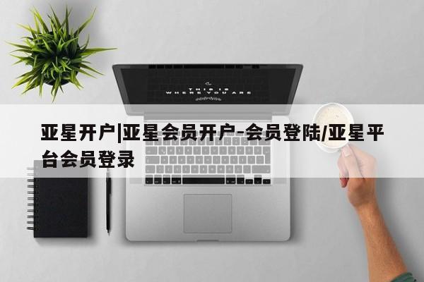 亚星代理合作-会员开户 亚星官网_管理平台亚星开户|亚星会员开户-会员登陆/亚星平台会员登录