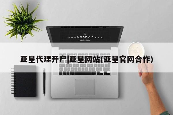 亚星代理合作-会员开户 亚星官网_管理平台亚星代理开户|亚星网站(亚星官网合作)