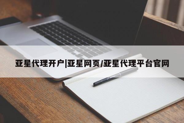 亚星代理合作-会员开户 亚星官网_管理平台亚星代理开户|亚星网页/亚星代理平台官网