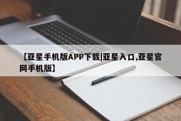 亚星代理合作-会员开户 亚星官网_管理平台【亚星手机版APP下载|亚星入口,亚星官网手机版】
