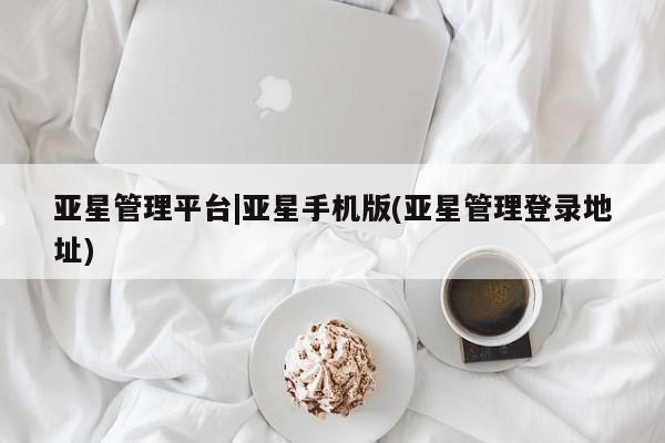 亚星代理合作-会员开户 亚星官网_管理平台亚星管理平台|亚星手机版(亚星管理登录地址)