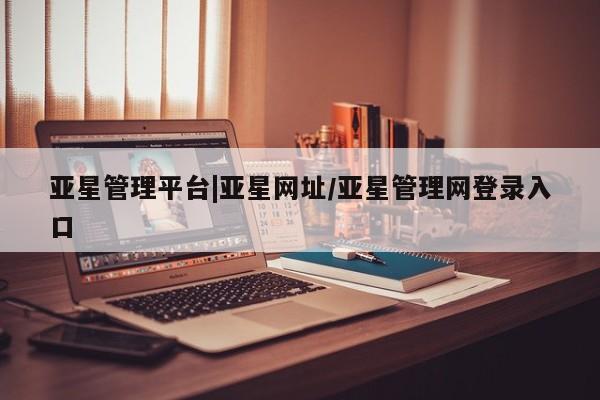 亚星代理合作-会员开户 亚星官网_管理平台亚星管理平台|亚星网址/亚星管理网登录入口