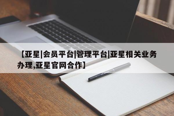 亚星代理合作-会员开户 亚星官网_管理平台【亚星|会员平台|管理平台|亚星相关业务办理,亚星官网合作】