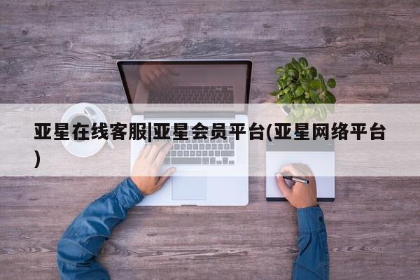 亚星代理合作-会员开户 亚星官网_管理平台亚星在线客服|亚星会员平台(亚星网络平台)