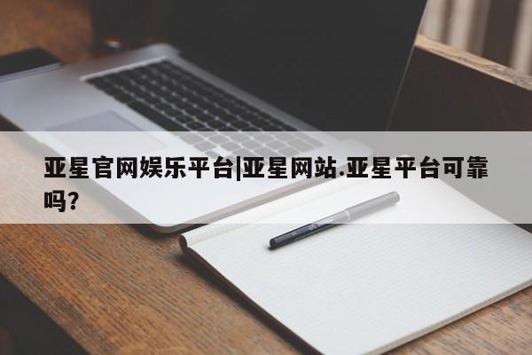 亚星代理合作-会员开户 亚星官网_管理平台亚星官网娱乐平台|亚星网站.亚星平台可靠吗？