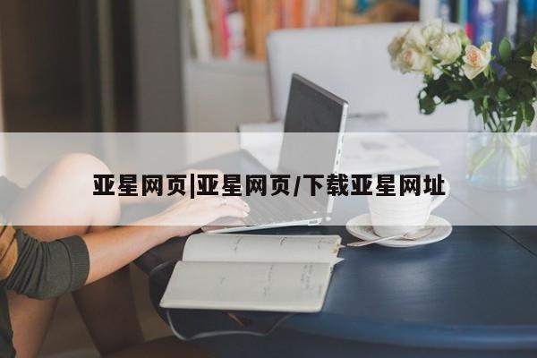 亚星代理合作-会员开户 亚星官网_管理平台亚星网页|亚星网页/下载亚星网址