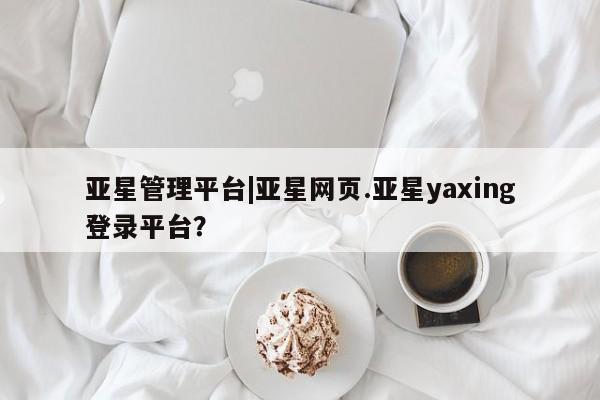 亚星代理合作-会员开户 亚星官网_管理平台亚星管理平台|亚星网页.亚星yaxing登录平台？