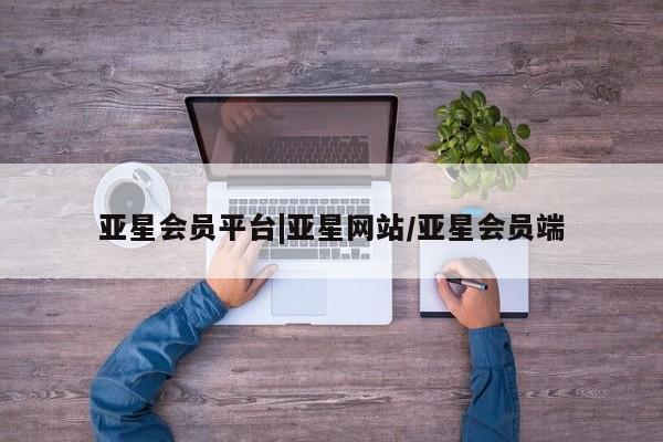 亚星代理合作-会员开户 亚星官网_管理平台亚星会员平台|亚星网站/亚星会员端