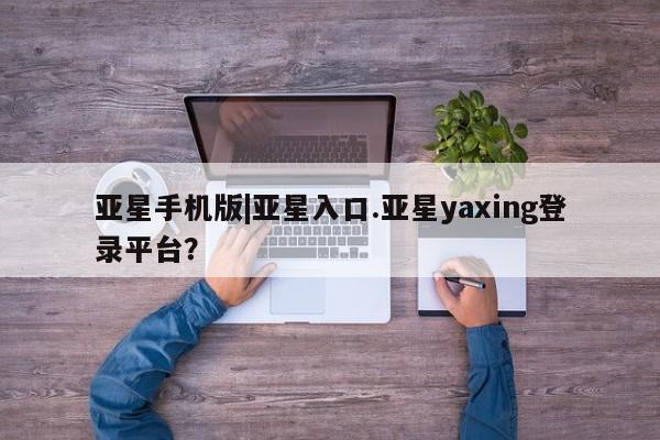 亚星代理合作-会员开户 亚星官网_管理平台亚星手机版|亚星入口.亚星yaxing登录平台？