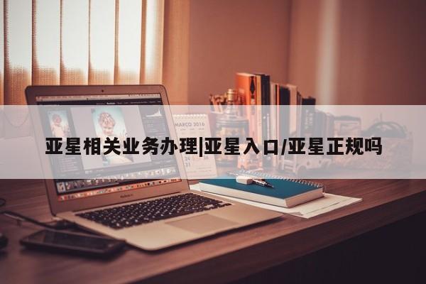 亚星代理合作-会员开户 亚星官网_管理平台亚星相关业务办理|亚星入口/亚星正规吗