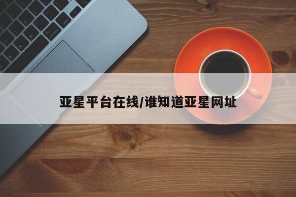 亚星代理合作-会员开户 亚星官网_管理平台亚星平台在线/谁知道亚星网址